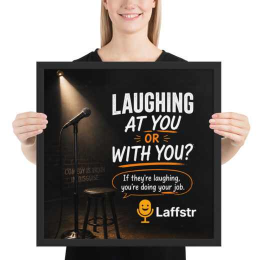 Laughing at You or With You? If They’re Laughing, You’re Doing Your Job Framed Poster